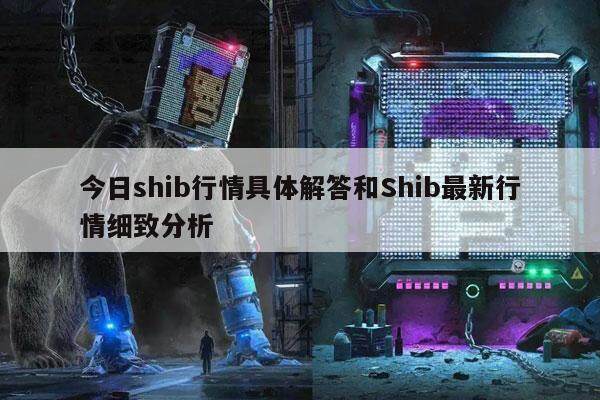 今日shib行情具体解答和Shib最新行情细致分析-第1张图片-交易所